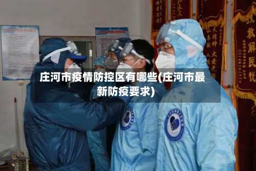 庄河市疫情防控区有哪些(庄河市最新防疫要求)