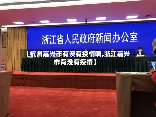 【杭州嘉兴市有没有疫情啊,浙江嘉兴市有没有疫情】