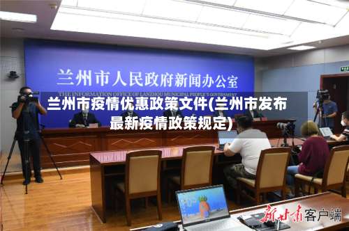 兰州市疫情优惠政策文件(兰州市发布最新疫情政策规定)