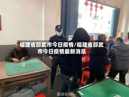 福建省邵武市今日疫情/福建省邵武市今日疫情最新消息