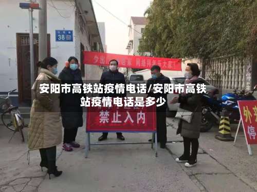 安阳市高铁站疫情电话/安阳市高铁站疫情电话是多少