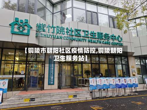 【铜陵市朝阳社区疫情防控,铜陵朝阳卫生服务站】