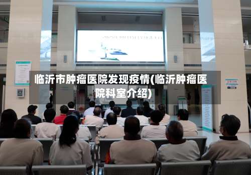 临沂市肿瘤医院发现疫情(临沂肿瘤医院科室介绍)