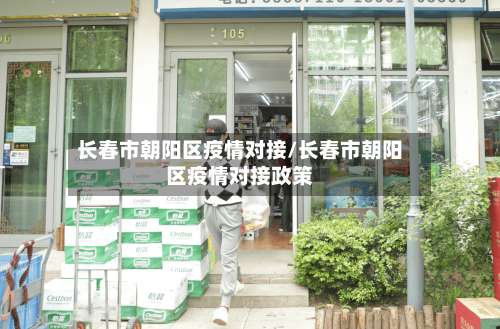 长春市朝阳区疫情对接/长春市朝阳区疫情对接政策-第3张图片