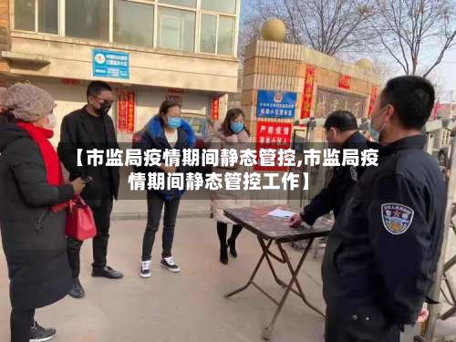 【市监局疫情期间静态管控,市监局疫情期间静态管控工作】