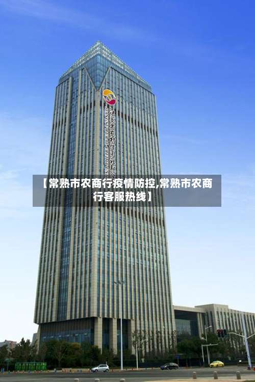 【常熟市农商行疫情防控,常熟市农商行客服热线】