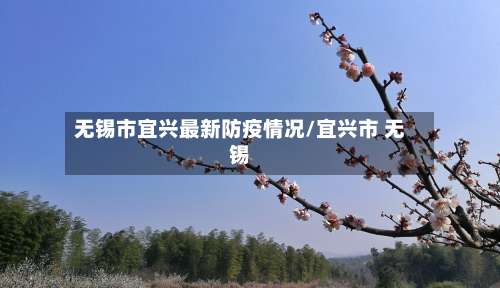 无锡市宜兴最新防疫情况/宜兴市 无锡-第3张图片