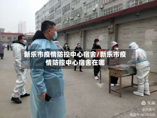 新乐市疫情防控中心宿舍/新乐市疫情防控中心宿舍在哪
