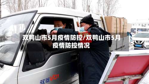双鸭山市5月疫情防控/双鸭山市5月疫情防控情况-第2张图片