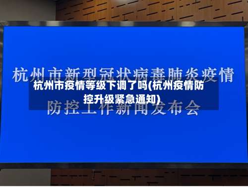 杭州市疫情等级下调了吗(杭州疫情防控升级紧急通知)-第3张图片