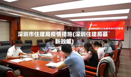 深圳市住建局疫情措施(深圳住建局最新政策)