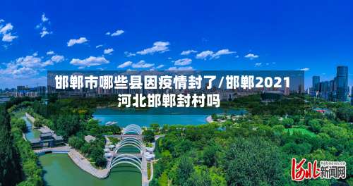 邯郸市哪些县因疫情封了/邯郸2021河北邯郸封村吗