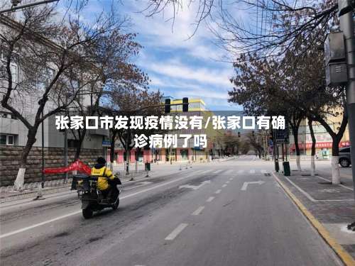 张家口市发现疫情没有/张家口有确诊病例了吗