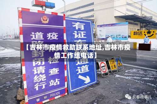 【吉林市疫情救助联系地址,吉林市疫情工作组电话】
