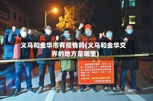 义乌和金华市有疫情吗(义乌和金华交界的地方是哪里)