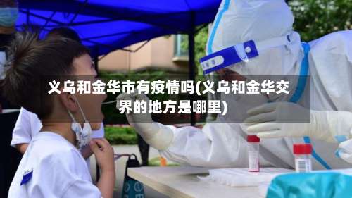 义乌和金华市有疫情吗(义乌和金华交界的地方是哪里)-第3张图片