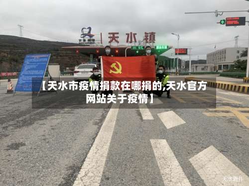 【天水市疫情捐款在哪捐的,天水官方网站关于疫情】