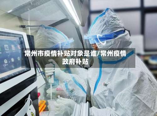 常州市疫情补贴对象是谁/常州疫情政府补贴