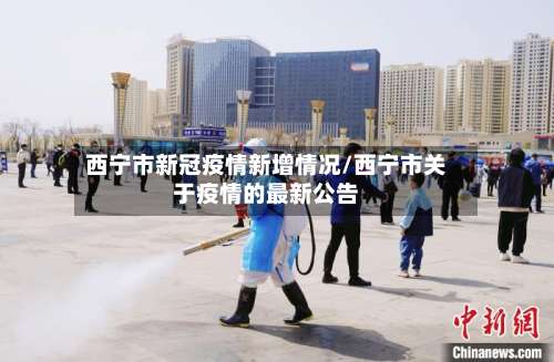 西宁市新冠疫情新增情况/西宁市关于疫情的最新公告