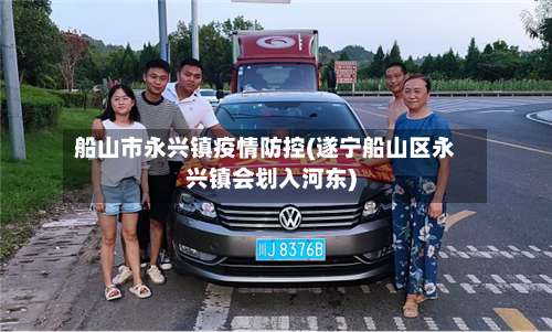 船山市永兴镇疫情防控(遂宁船山区永兴镇会划入河东)