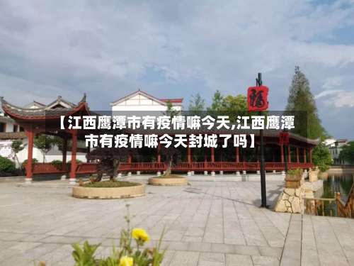 【江西鹰潭市有疫情嘛今天,江西鹰潭市有疫情嘛今天封城了吗】