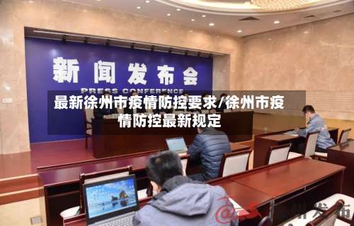 最新徐州市疫情防控要求/徐州市疫情防控最新规定