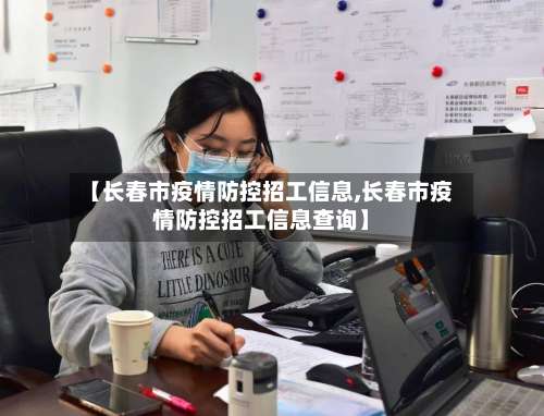 【长春市疫情防控招工信息,长春市疫情防控招工信息查询】