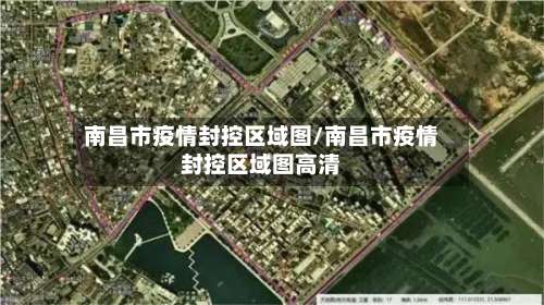 南昌市疫情封控区域图/南昌市疫情封控区域图高清