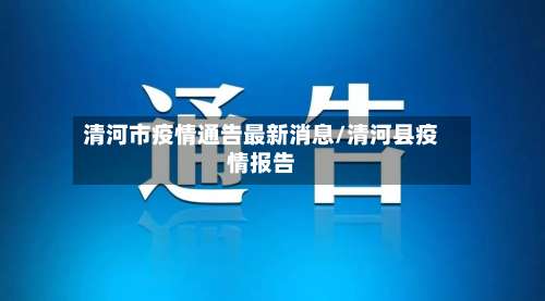 清河市疫情通告最新消息/清河县疫情报告
