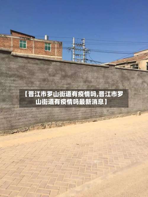 【晋江市罗山街道有疫情吗,晋江市罗山街道有疫情吗最新消息】