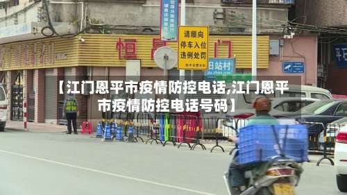 【江门恩平市疫情防控电话,江门恩平市疫情防控电话号码】