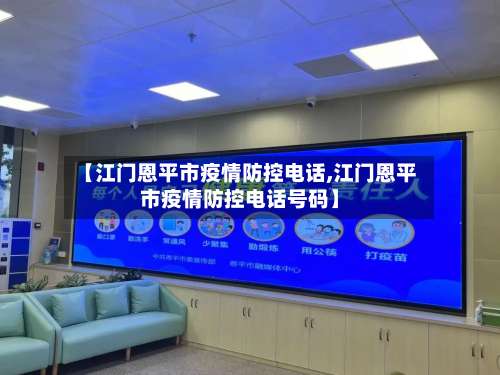 【江门恩平市疫情防控电话,江门恩平市疫情防控电话号码】-第3张图片