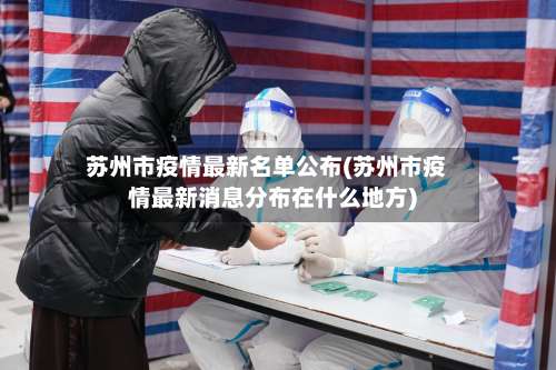 苏州市疫情最新名单公布(苏州市疫情最新消息分布在什么地方)-第2张图片