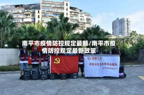 南平市疫情防控规定最新/南平市疫情防控规定最新政策