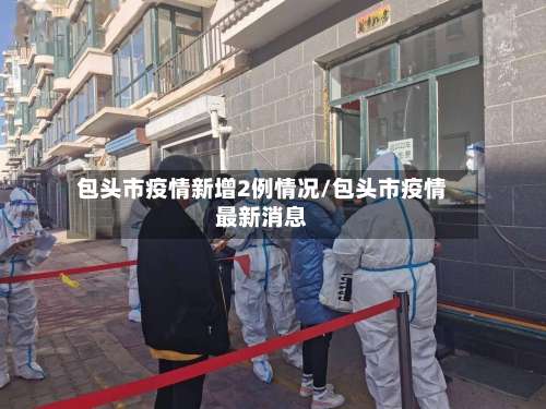 包头市疫情新增2例情况/包头市疫情最新消息