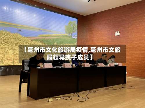 【亳州市文化旅游局疫情,亳州市文旅局领导班子成员】-第3张图片