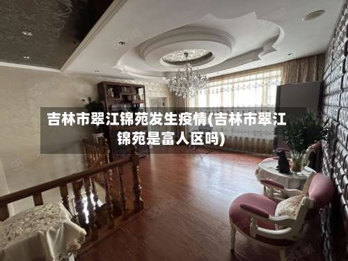 吉林市翠江锦苑发生疫情(吉林市翠江锦苑是富人区吗)