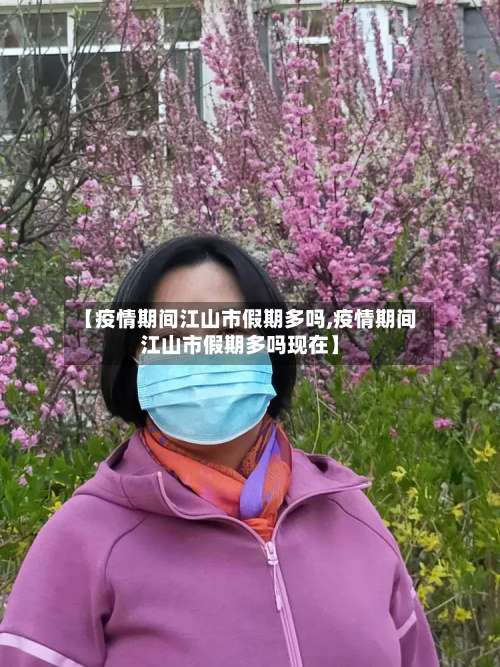 【疫情期间江山市假期多吗,疫情期间江山市假期多吗现在】