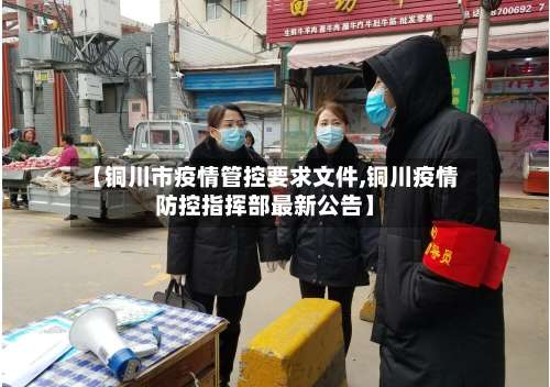 【铜川市疫情管控要求文件,铜川疫情防控指挥部最新公告】