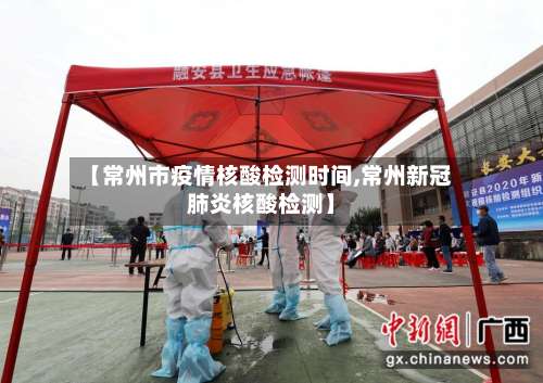 【常州市疫情核酸检测时间,常州新冠肺炎核酸检测】-第2张图片