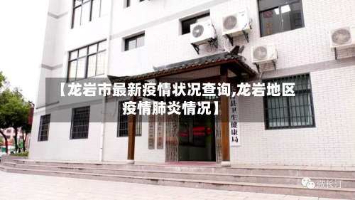 【龙岩市最新疫情状况查询,龙岩地区疫情肺炎情况】