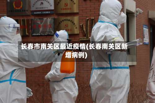 长春市南关区最近疫情(长春南关区新增病例)-第2张图片