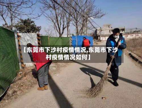 【东莞市下沙村疫情情况,东莞市下沙村疫情情况如何】