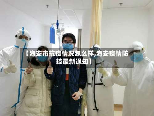 【海安市抗疫情况怎么样,海安疫情防控最新通知】