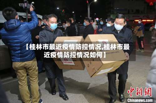 【桂林市最近疫情防控情况,桂林市最近疫情防控情况如何】