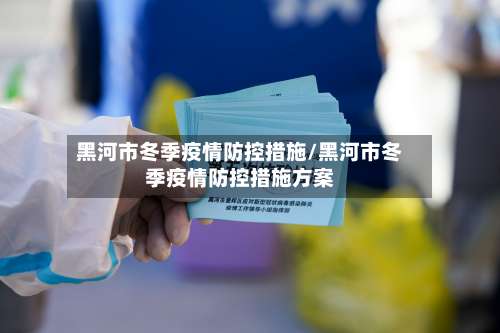 黑河市冬季疫情防控措施/黑河市冬季疫情防控措施方案