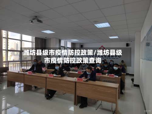 潍坊县级市疫情防控政策/潍坊县级市疫情防控政策查询