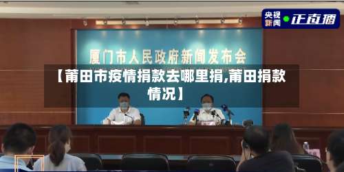 【莆田市疫情捐款去哪里捐,莆田捐款情况】-第2张图片