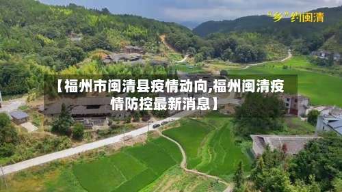 【福州市闽清县疫情动向,福州闽清疫情防控最新消息】