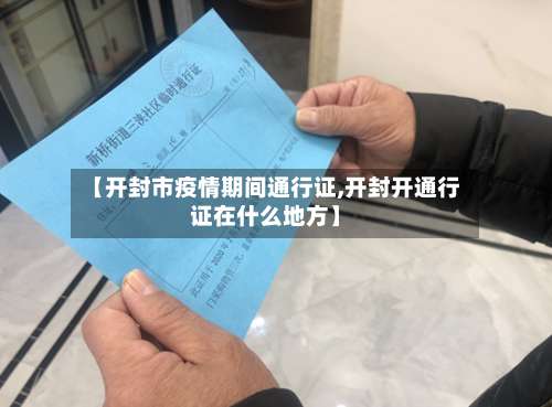 【开封市疫情期间通行证,开封开通行证在什么地方】-第2张图片